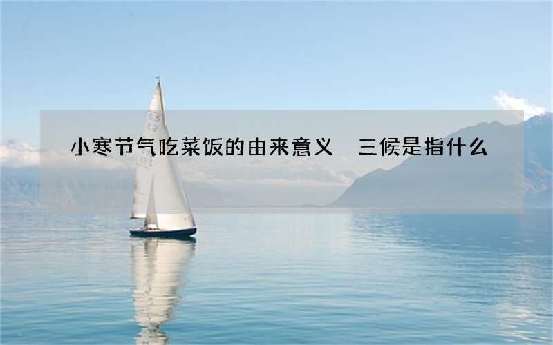 小寒节气吃菜饭的由来意义 三候是指什么